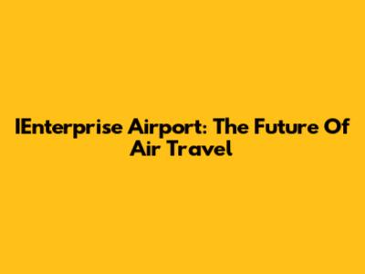 IEnterprise Airport: The Future Of Air Travel
