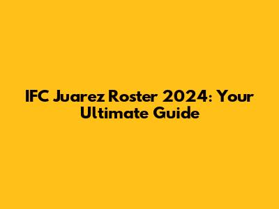IFC Juarez Roster 2024: Your Ultimate Guide
