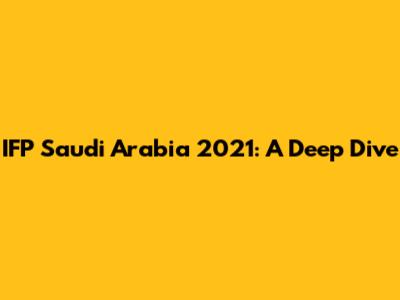 IFP Saudi Arabia 2021: A Deep Dive