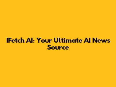 IFetch AI: Your Ultimate AI News Source