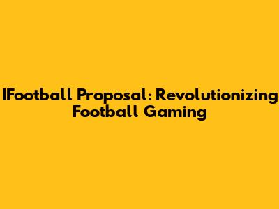 IFootball Proposal: Revolutionizing Football Gaming