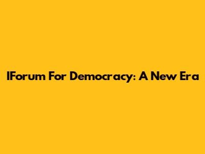 IForum For Democracy: A New Era