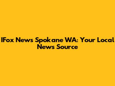 IFox News Spokane WA: Your Local News Source