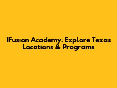 IFusion Academy: Explore Texas Locations & Programs