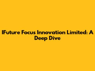 IFuture Focus Innovation Limited: A Deep Dive