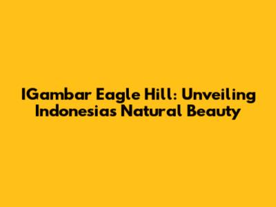 IGambar Eagle Hill: Unveiling Indonesia's Natural Beauty