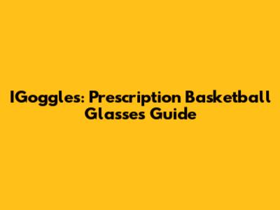 IGoggles: Prescription Basketball Glasses Guide