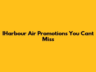 IHarbour Air Promotions You Can't Miss