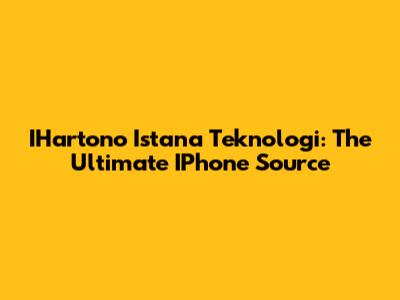 IHartono Istana Teknologi: The Ultimate IPhone Source