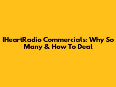 IHeartRadio Commercials: Why So Many & How To Deal