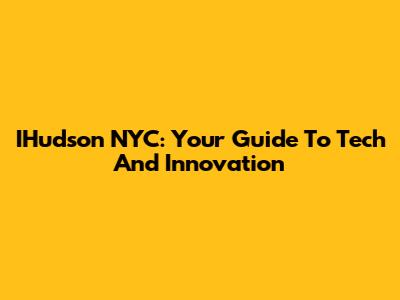 IHudson NYC: Your Guide To Tech And Innovation