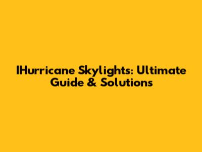 IHurricane Skylights: Ultimate Guide & Solutions