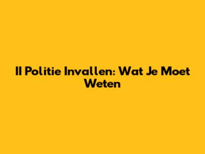 II Politie Invallen: Wat Je Moet Weten