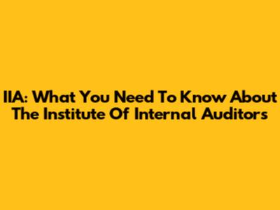 IIA: What You Need To Know About The Institute Of Internal Auditors