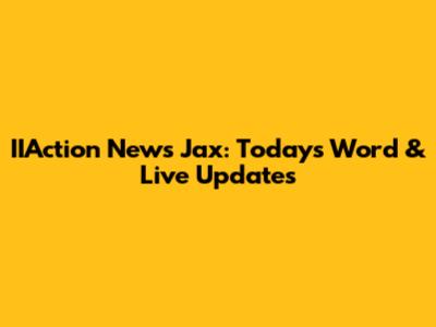IIAction News Jax: Today's Word & Live Updates
