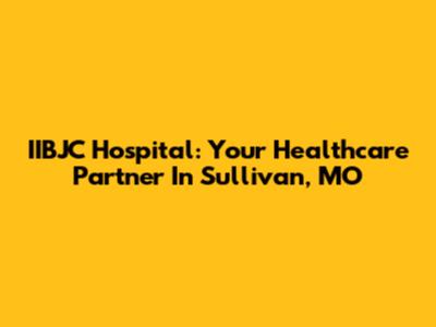 IIBJC Hospital: Your Healthcare Partner In Sullivan, MO