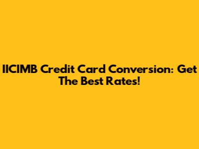 IICIMB Credit Card Conversion: Get The Best Rates!