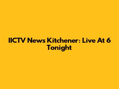 IICTV News Kitchener: Live At 6 Tonight