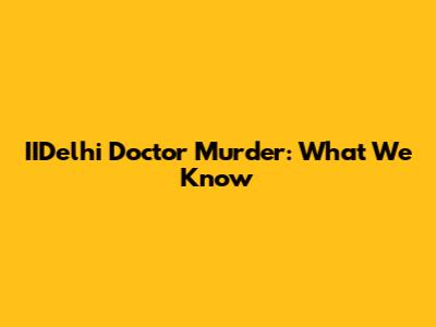 IIDelhi Doctor Murder: What We Know