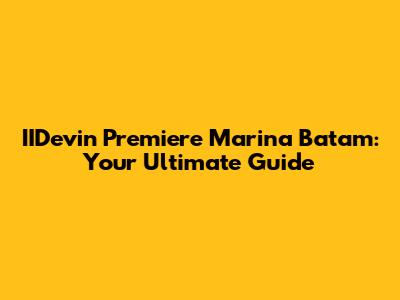 IIDevin Premiere Marina Batam: Your Ultimate Guide
