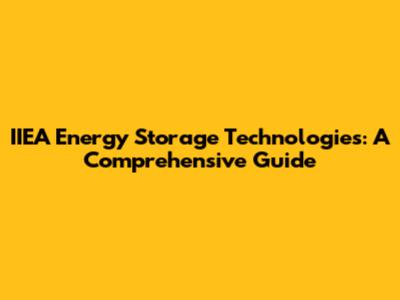 IIEA Energy Storage Technologies: A Comprehensive Guide