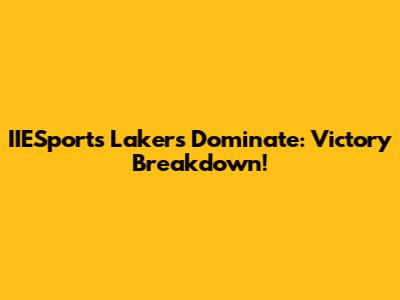 IIESports Lakers Dominate: Victory Breakdown!