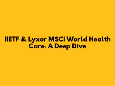 IIETF & Lyxor MSCI World Health Care: A Deep Dive