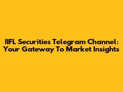 IIFL Securities Telegram Channel: Your Gateway To Market Insights