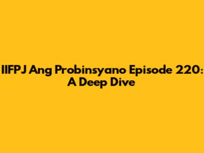 IIFPJ Ang Probinsyano Episode 220: A Deep Dive