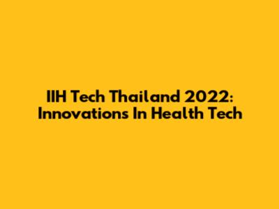 IIH Tech Thailand 2022: Innovations In Health Tech