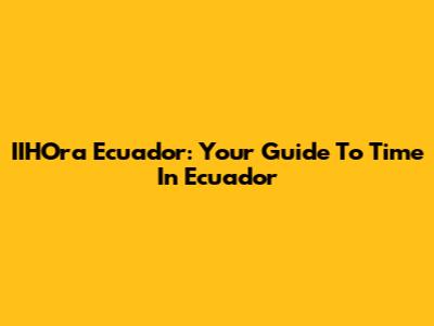 IIHOra Ecuador: Your Guide To Time In Ecuador