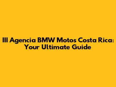 III Agencia BMW Motos Costa Rica: Your Ultimate Guide