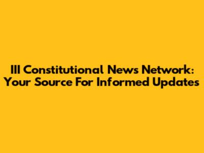 III Constitutional News Network: Your Source For Informed Updates