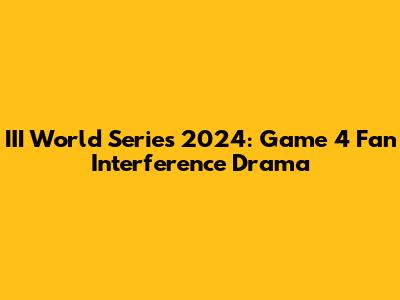 III World Series 2024: Game 4 Fan Interference Drama