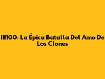 III100: La Épica Batalla Del Amo De Los Clones