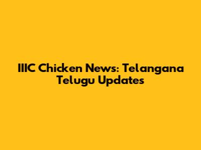 IIIC Chicken News: Telangana Telugu Updates