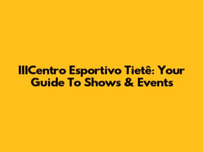 IIICentro Esportivo Tietê: Your Guide To Shows & Events