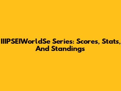 IIIPSEIWorldSe Series: Scores, Stats, And Standings