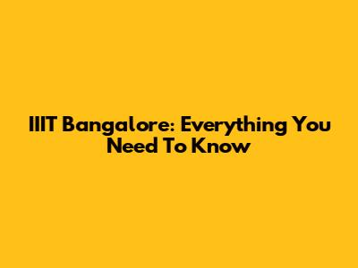 IIIT Bangalore: Everything You Need To Know