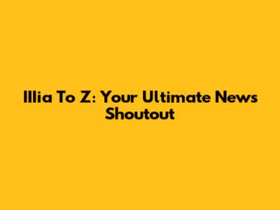 IIIia To Z: Your Ultimate News Shoutout
