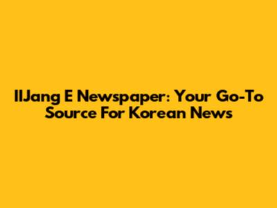 IIJang E Newspaper: Your Go-To Source For Korean News