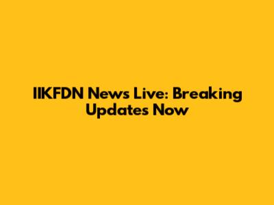IIKFDN News Live: Breaking Updates Now