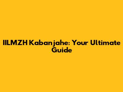 IILMZH Kabanjahe: Your Ultimate Guide