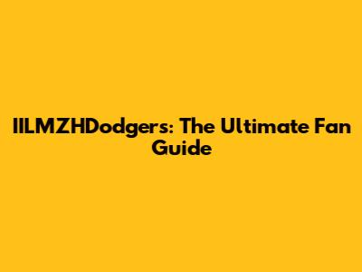 IILMZHDodgers: The Ultimate Fan Guide