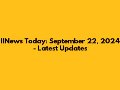 IINews Today: September 22, 2024 - Latest Updates