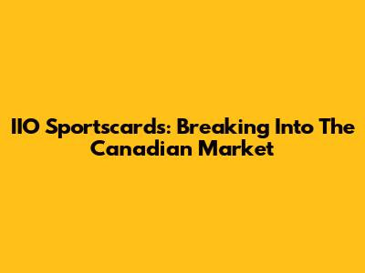 IIO Sportscards: Breaking Into The Canadian Market