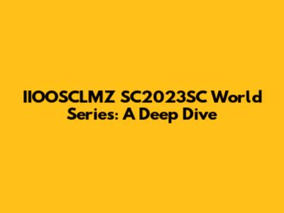IIOOSCLMZ SC2023SC World Series: A Deep Dive