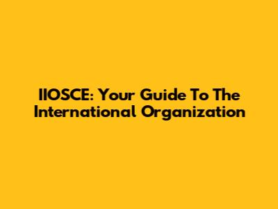 IIOSCE: Your Guide To The International Organization