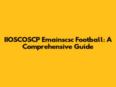 IIOSCOSCP Emainscsc Football: A Comprehensive Guide