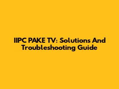 IIPC PAKE TV: Solutions And Troubleshooting Guide